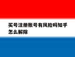 买号注册账号有风险吗知乎怎么解除