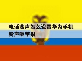 电话变声怎么设置华为手机铃声呢苹果