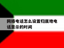 网络电话怎么设置归属地电话显示的时间