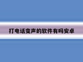 打电话变声的软件有吗安卓