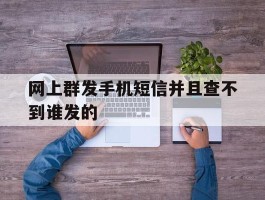 网上群发手机短信并且查不到谁发的
