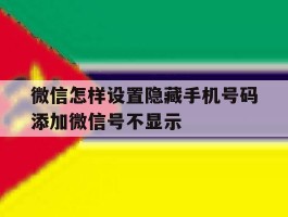 微信怎样设置隐藏手机号码添加微信号不显示