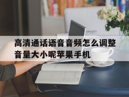 关于高清通话语音音频怎么调整音量大小呢苹果手机的信息