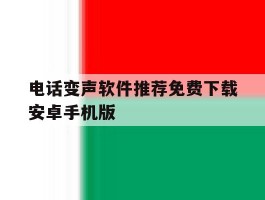 关于电话变声软件推荐免费下载安卓手机版的信息