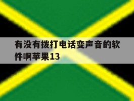 有没有拨打电话变声音的软件啊苹果13的简单介绍