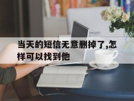 当天的短信无意删掉了,怎样可以找到他