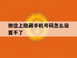 微信上隐藏手机号码怎么设置不了