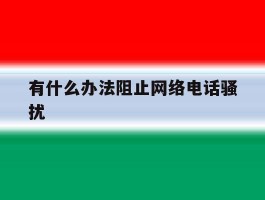 有什么办法阻止网络电话骚扰