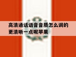 高清通话语音音质怎么调的更清晰一点呢苹果