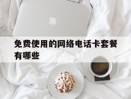 免费使用的网络电话卡套餐有哪些