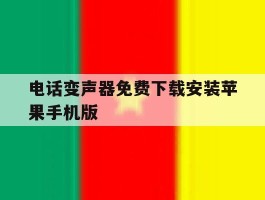 关于电话变声器免费下载安装苹果手机版的信息