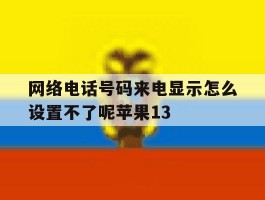 网络电话号码来电显示怎么设置不了呢苹果13的简单介绍