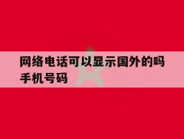 网络电话可以显示国外的吗手机号码