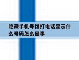隐藏手机号拨打电话显示什么号码怎么回事