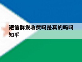 短信群发收费吗是真的吗吗知乎