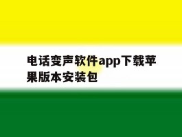 关于电话变声软件app下载苹果版本安装包的信息