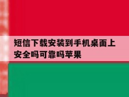 短信下载安装到手机桌面上安全吗可靠吗苹果