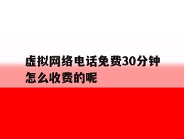虚拟网络电话免费30分钟怎么收费的呢的简单介绍