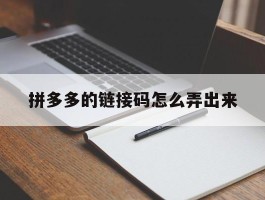 拼多多的链接码怎么弄出来