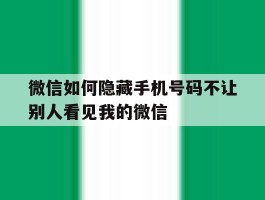 微信如何隐藏手机号码不让别人看见我的微信