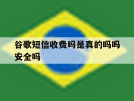 谷歌短信收费吗是真的吗吗安全吗