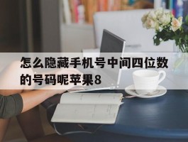 怎么隐藏手机号中间四位数的号码呢苹果8的简单介绍
