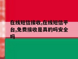 在线短信接收,在线短信平台,免费接收是真的吗安全吗