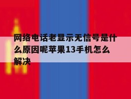 网络电话老显示无信号是什么原因呢苹果13手机怎么解决的简单介绍
