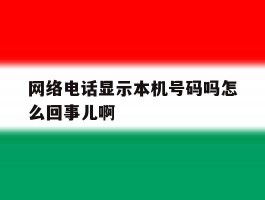 网络电话显示本机号码吗怎么回事儿啊的简单介绍