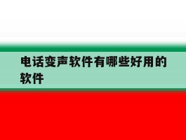 电话变声软件有哪些好用的软件