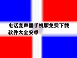 包含电话变声器手机版免费下载软件大全安卓的词条