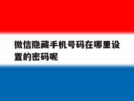 微信隐藏手机号码在哪里设置的密码呢
