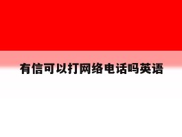 有信可以打网络电话吗英语