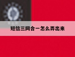 短信三网合一怎么弄出来
