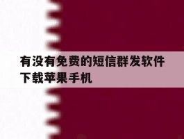 有没有免费的短信群发软件下载苹果手机的简单介绍