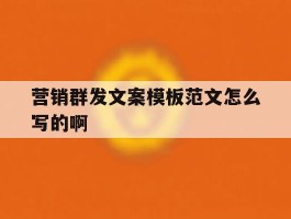 营销群发文案模板范文怎么写的啊