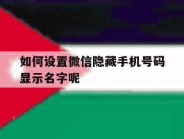 如何设置微信隐藏手机号码显示名字呢