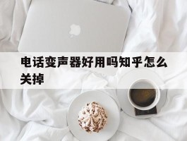 电话变声器好用吗知乎怎么关掉