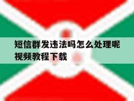 关于短信群发违法吗怎么处理呢视频教程下载的信息