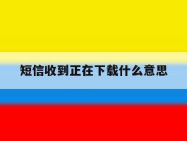 短信收到正在下载什么意思
