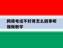 网络电话不好用怎么回事呢视频教学