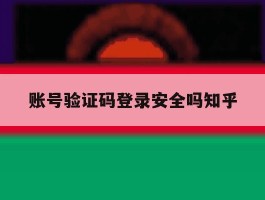 账号验证码登录安全吗知乎