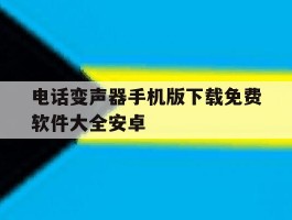 关于电话变声器手机版下载免费软件大全安卓的信息