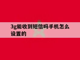 3g能收到短信吗手机怎么设置的