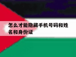 怎么才能隐藏手机号码和姓名和身份证