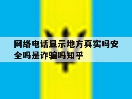 网络电话显示地方真实吗安全吗是诈骗吗知乎的简单介绍