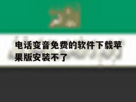 电话变音免费的软件下载苹果版安装不了