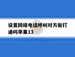 包含设置网络电话呼叫对方能打通吗苹果13的词条