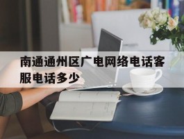 南通通州区广电网络电话客服电话多少