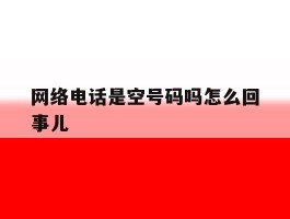 网络电话是空号码吗怎么回事儿